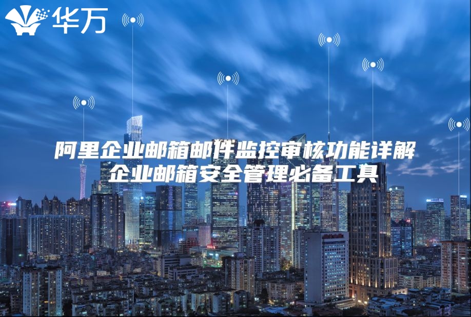 阿里企业邮箱邮件监控审核功能详解 企业邮箱安全管理必备工具