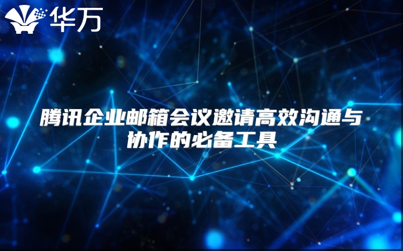 腾讯企业邮箱会议邀请高效沟通与协作的必备工具