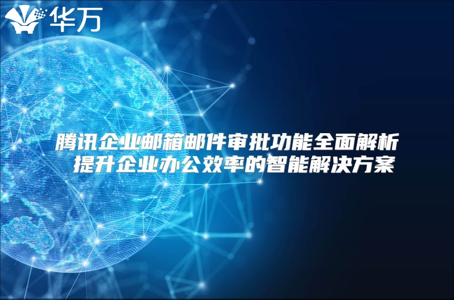 腾讯企业邮箱邮件审批功能全面解析 提升企业办公效率的智能解决方案