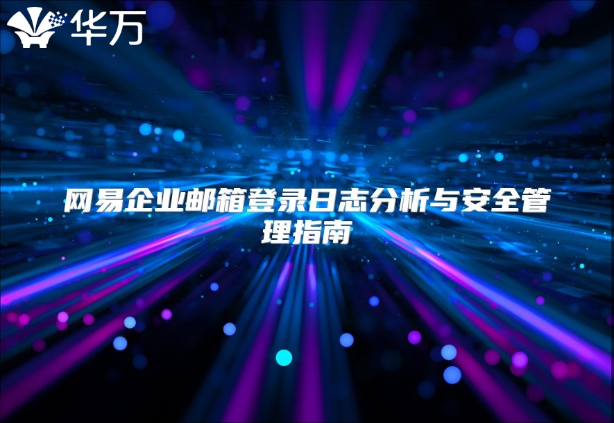 网易企业邮箱登录日志分析与安全管理指南
