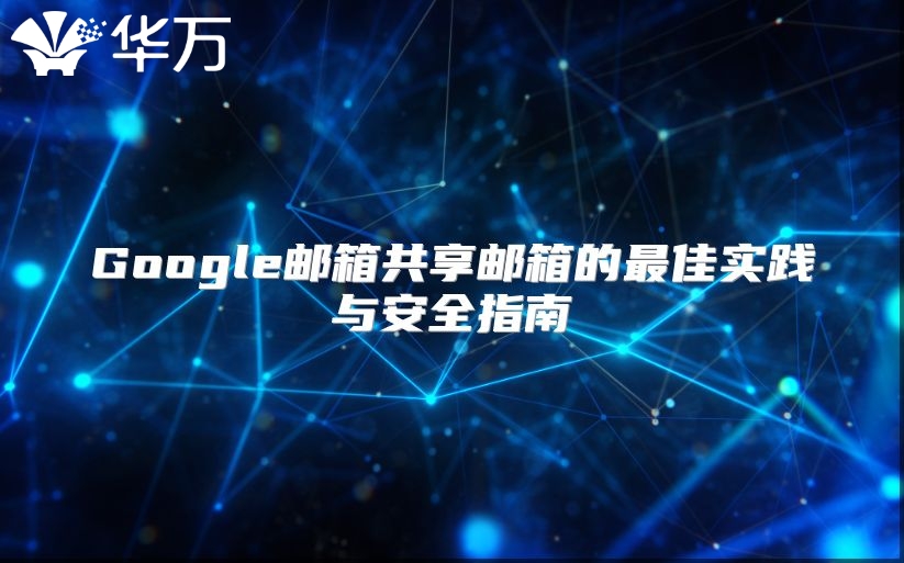 Google邮箱共享邮箱的最佳实践与安全指南