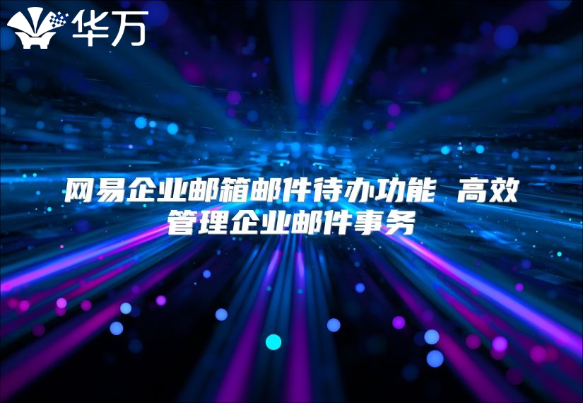 网易企业邮箱邮件待办功能 高效管理企业邮件事务