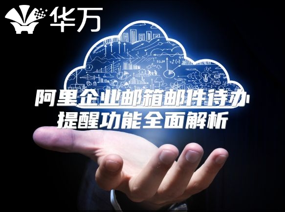阿里企业邮箱邮件待办提醒功能全面解析