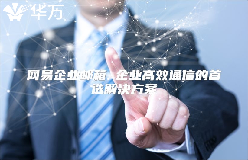 网易企业邮箱 企业高效通信的首选解决方案