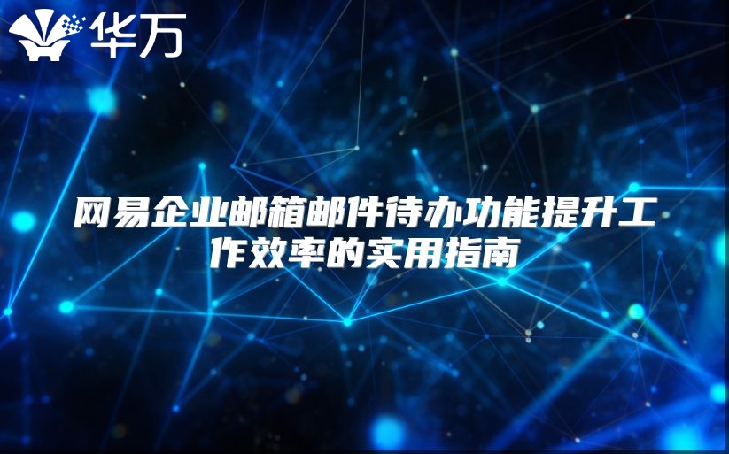 网易企业邮箱邮件待办功能提升工作效率的实用指南