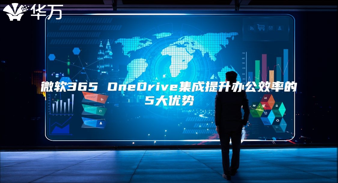 微软365 OneDrive集成提升办公效率的5大优势