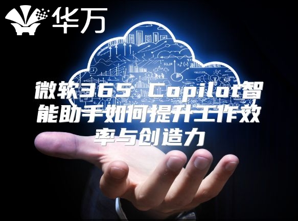 微软365 Copilot智能助手如何提升工作效率与创造力