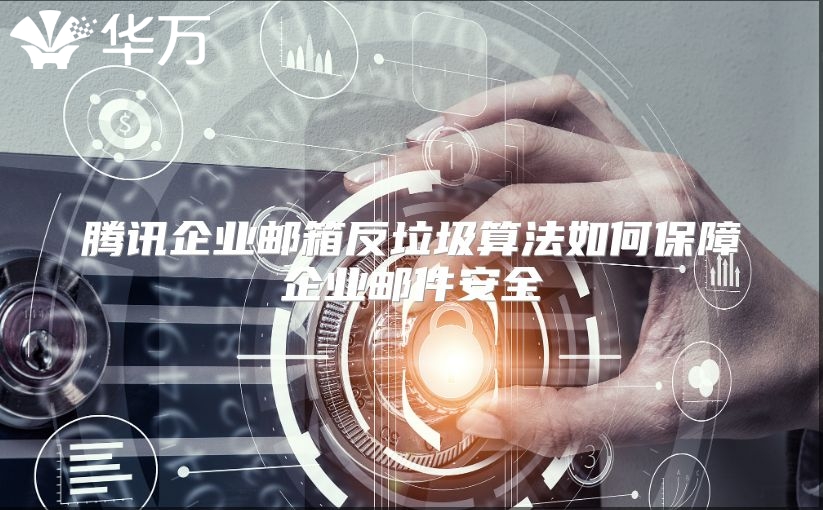 腾讯企业邮箱反垃圾算法如何保障企业邮件安全
