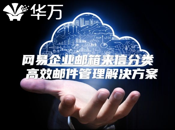 网易企业邮箱来信分类 高效邮件管理解决方案