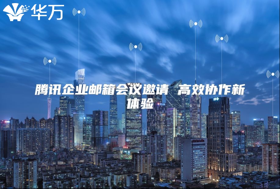 腾讯企业邮箱会议邀请 高效协作新体验