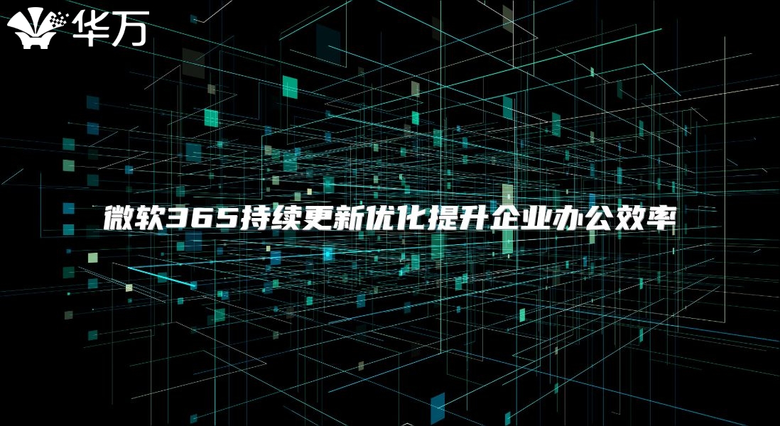 微软365持续更新优化提升企业办公效率