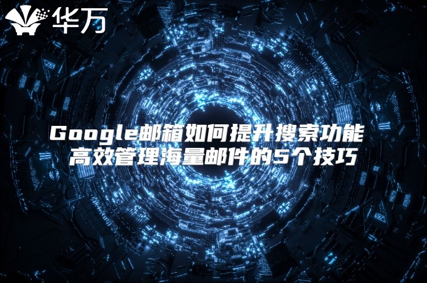 Google邮箱如何提升搜索功能 高效管理海量邮件的5个技巧