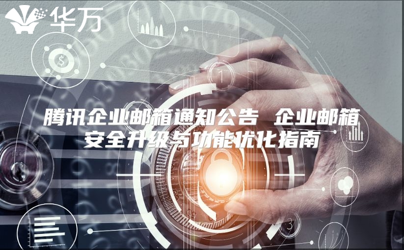 腾讯企业邮箱通知公告 企业邮箱安全升级与功能优化指南