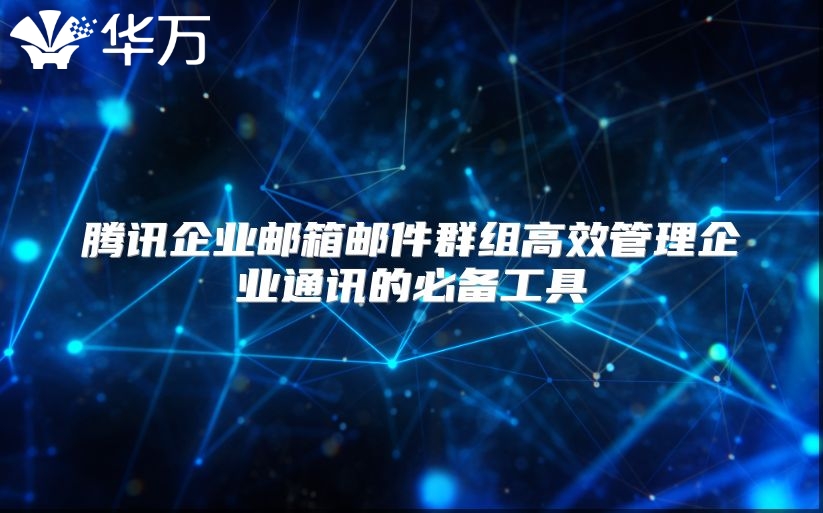 腾讯企业邮箱邮件群组高效管理企业通讯的必备工具