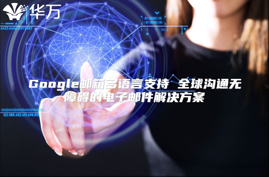 Google邮箱多语言支持 全球沟通无障碍的电子邮件解决方案
