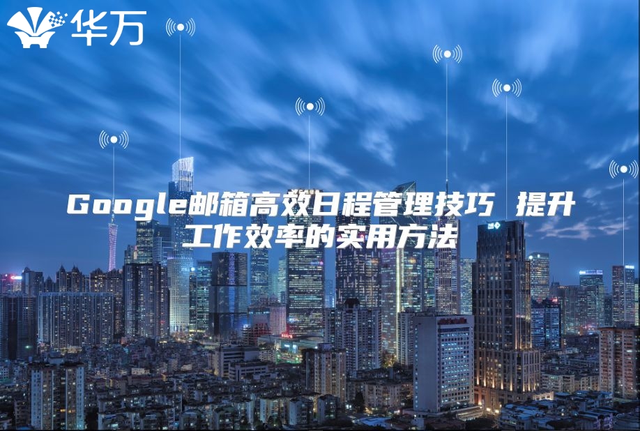 Google邮箱高效日程管理技巧 提升工作效率的实用方法