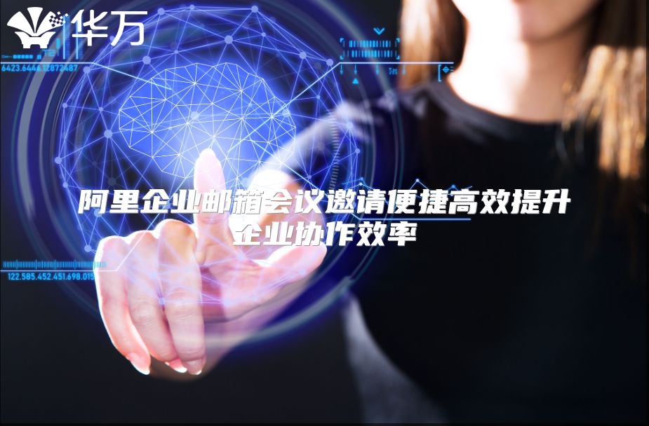 阿里企业邮箱会议邀请便捷高效提升企业协作效率