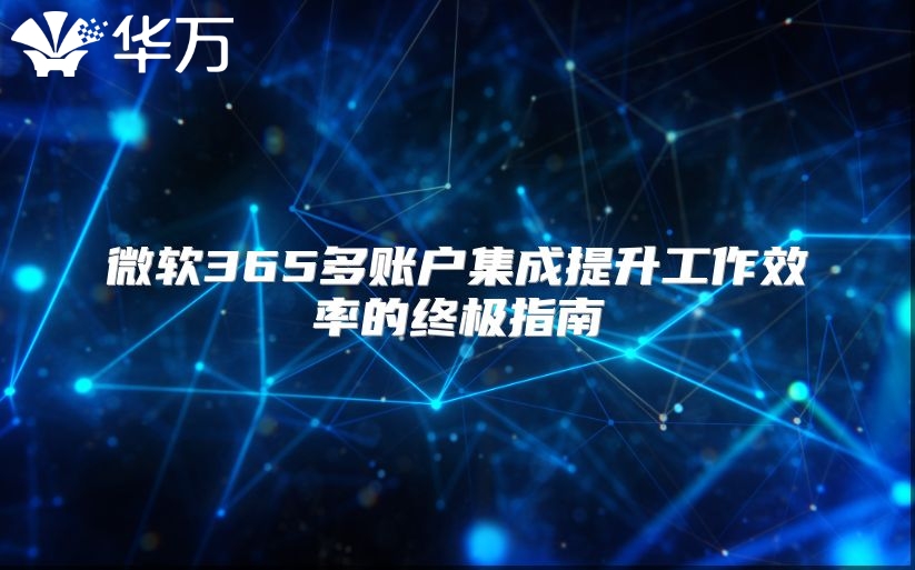 微软365多账户集成提升工作效率的终极指南