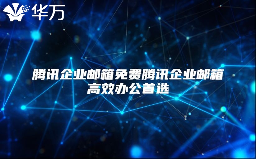 腾讯企业邮箱免费腾讯企业邮箱高效办公首选