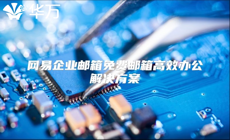 网易企业邮箱免费邮箱高效办公解决方案