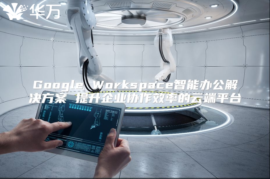 Google Workspace智能办公解决方案 提升企业协作效率的云端平台