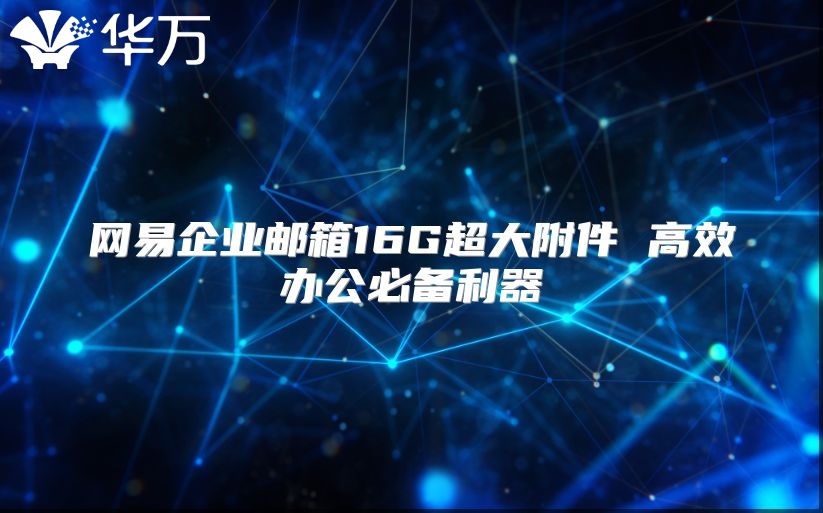 网易企业邮箱16G超大附件 高效办公必备利器