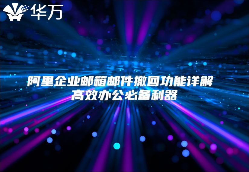 阿里企业邮箱邮件撤回功能详解 高效办公必备利器