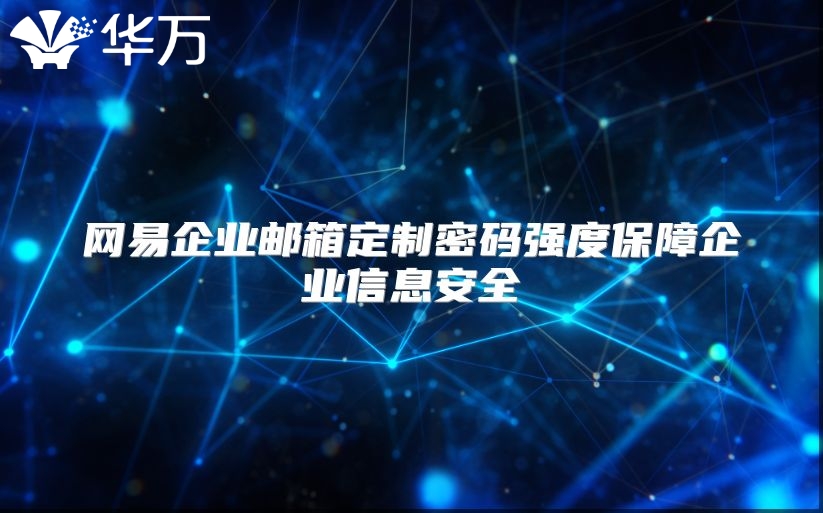 网易企业邮箱定制密码强度保障企业信息安全