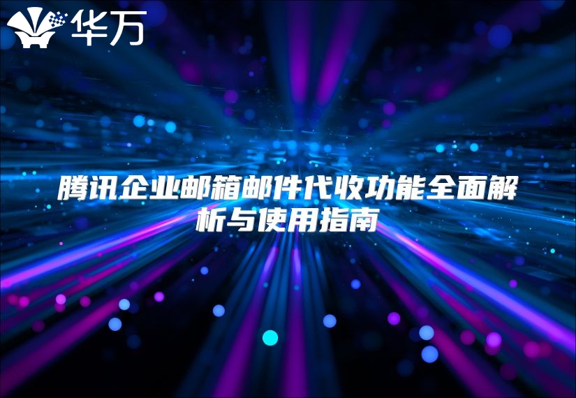 腾讯企业邮箱邮件代收功能全面解析与使用指南