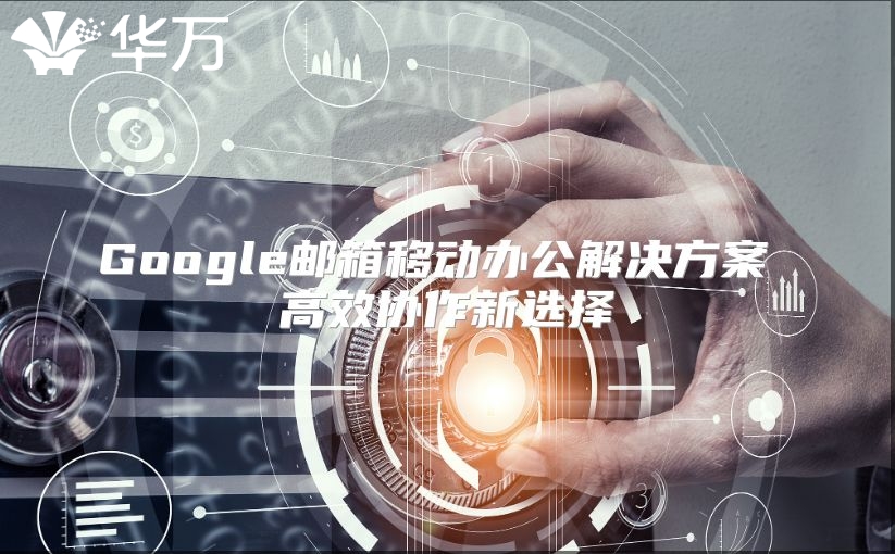 Google邮箱移动办公解决方案 高效协作新选择
