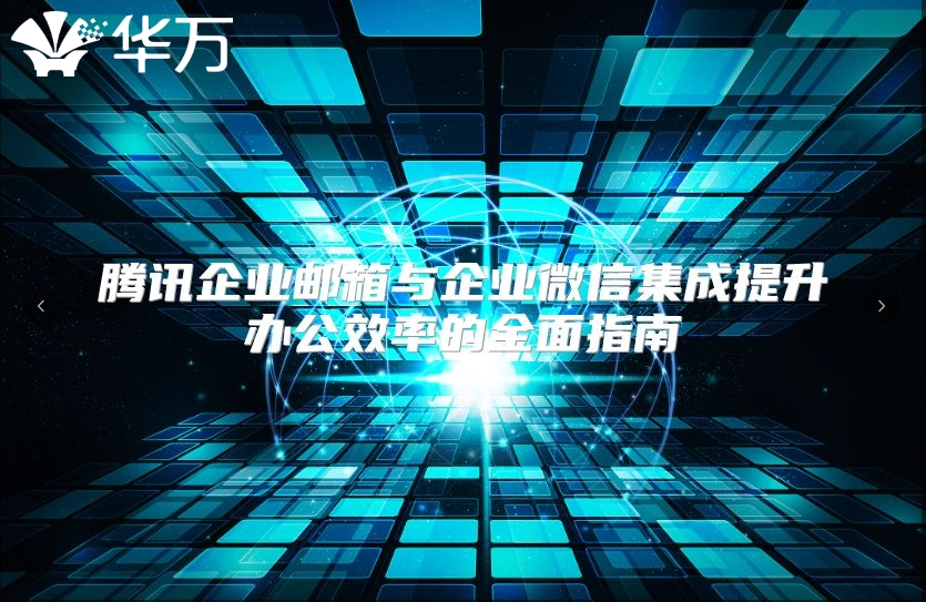 腾讯企业邮箱与企业微信集成提升办公效率的全面指南