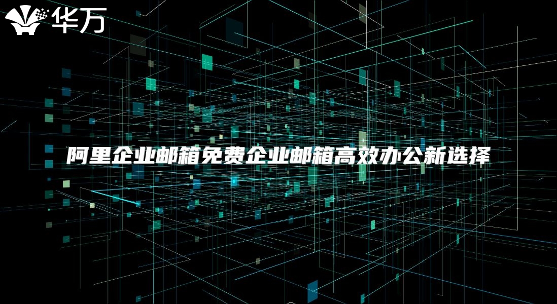 阿里企业邮箱免费企业邮箱高效办公新选择