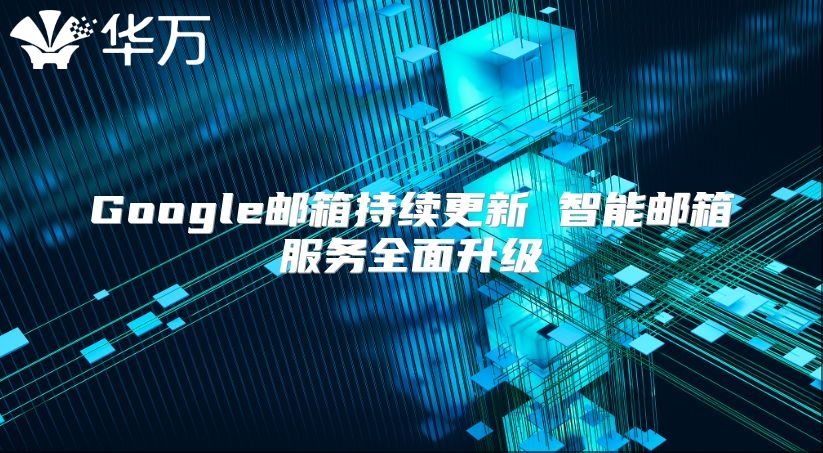 Google邮箱持续更新 智能邮箱服务全面升级