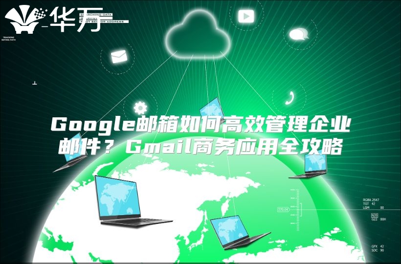 Google邮箱如何高效管理企业邮件？Gmail商务应用全攻略