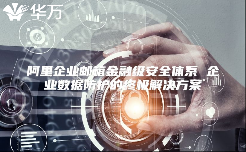 阿里企业邮箱金融级安全体系 企业数据防护的终极解决方案