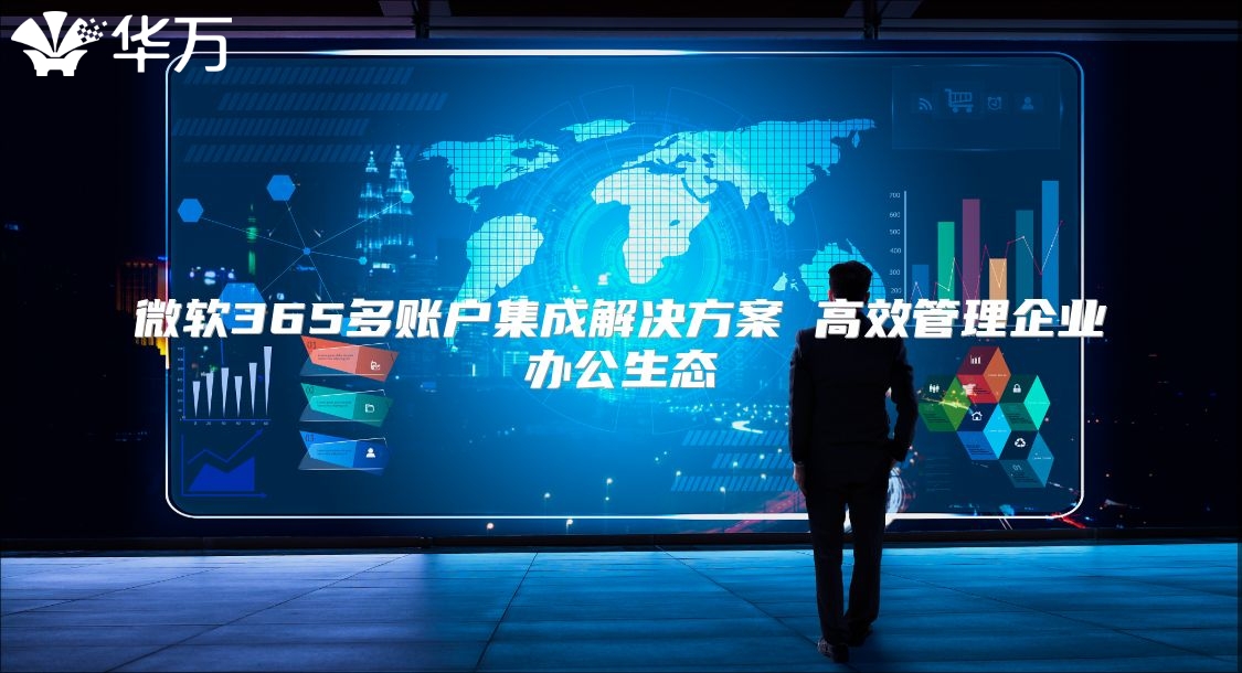 微软365多账户集成解决方案 高效管理企业办公生态