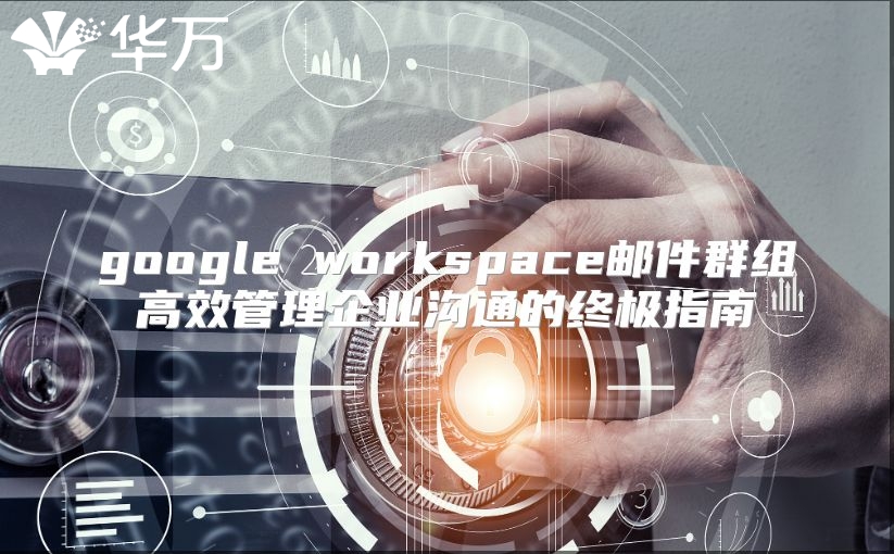 google workspace邮件群组高效管理企业沟通的终极指南