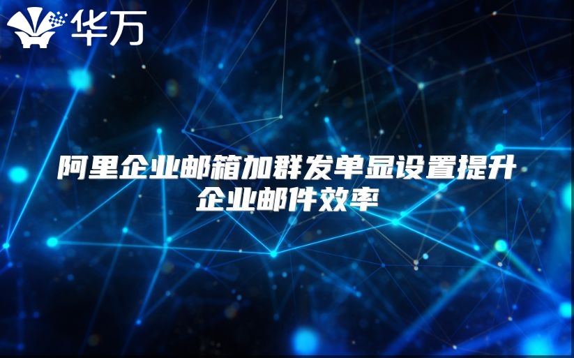 阿里企业邮箱加群发单显设置提升企业邮件效率