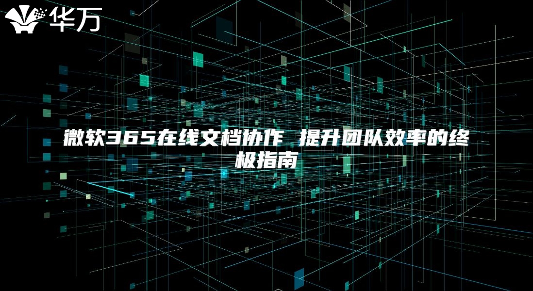 微软365在线文档协作 提升团队效率的终极指南