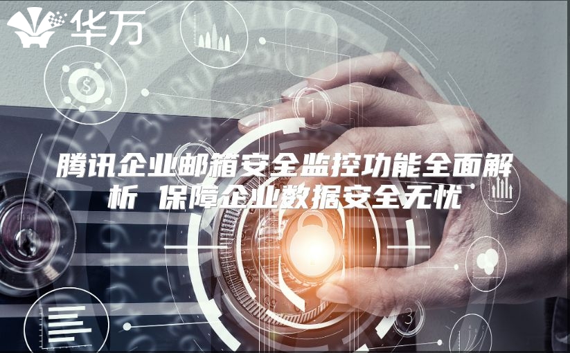 腾讯企业邮箱安全监控功能全面解析 保障企业数据安全无忧
