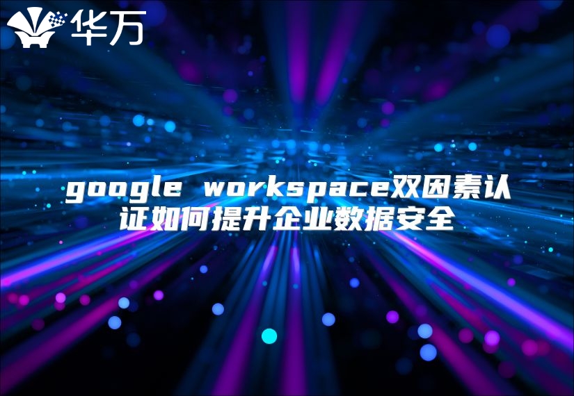 google workspace双因素认证如何提升企业数据安全
