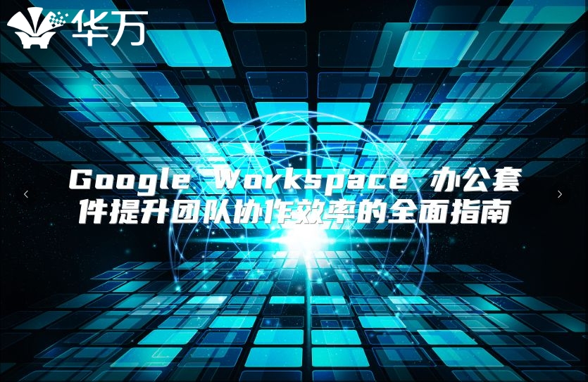 Google Workspace 办公套件提升团队协作效率的全面指南