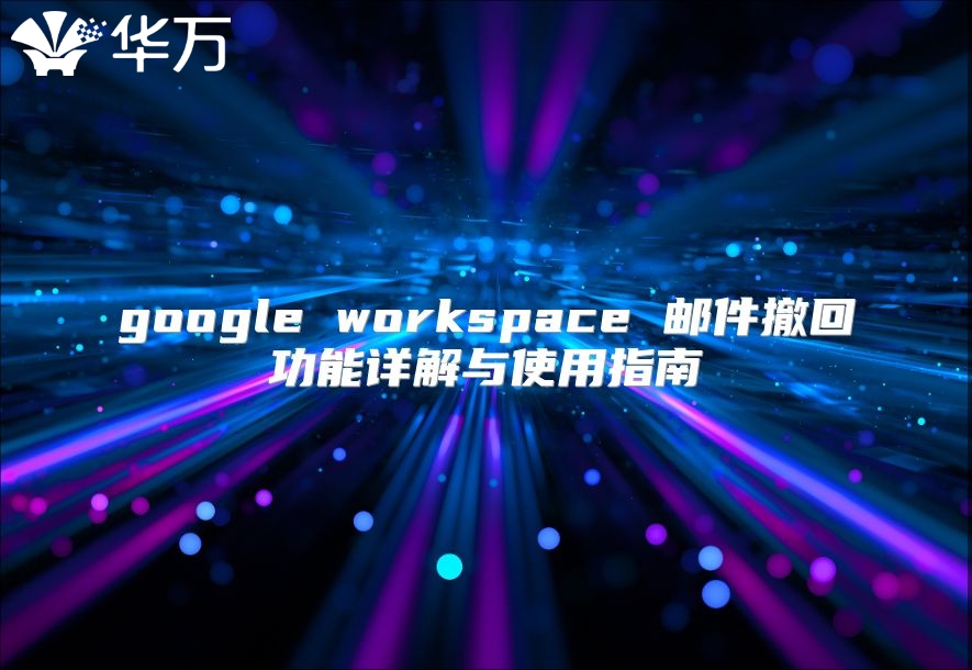 google workspace 邮件撤回功能详解与使用指南