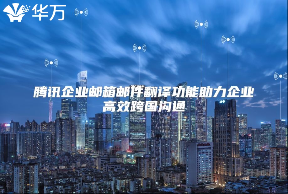 腾讯企业邮箱邮件翻译功能助力企业高效跨国沟通