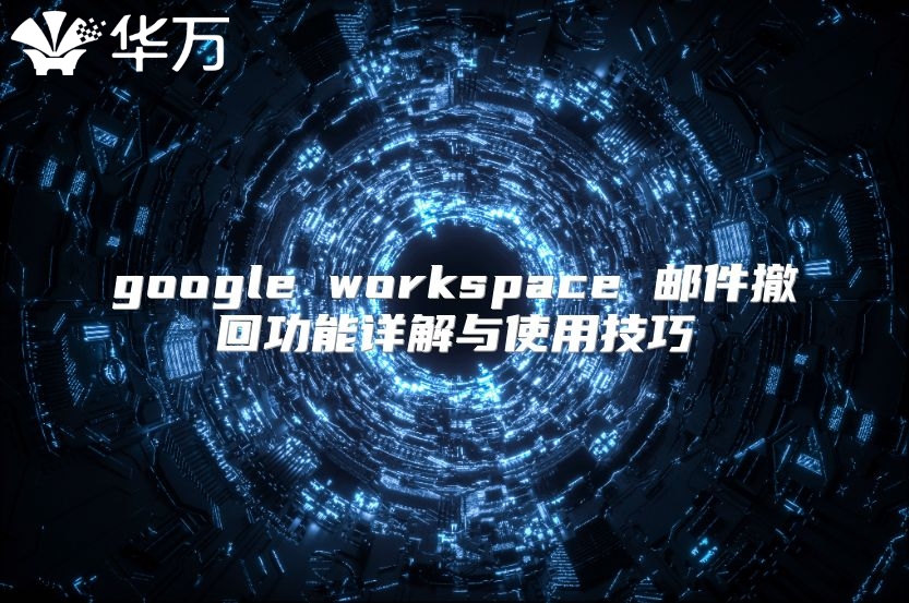 google workspace 邮件撤回功能详解与使用技巧