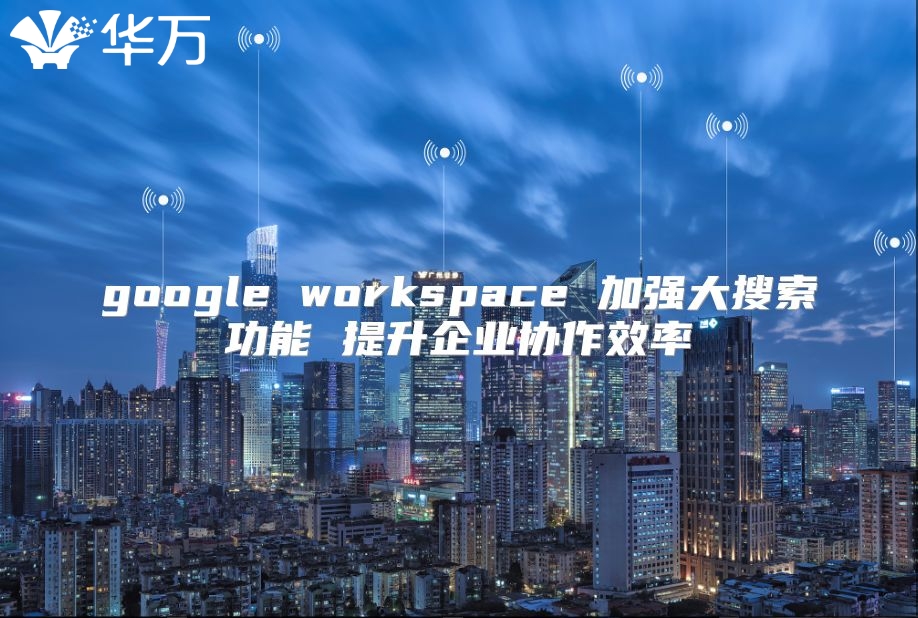 google workspace 加强大搜索功能 提升企业协作效率