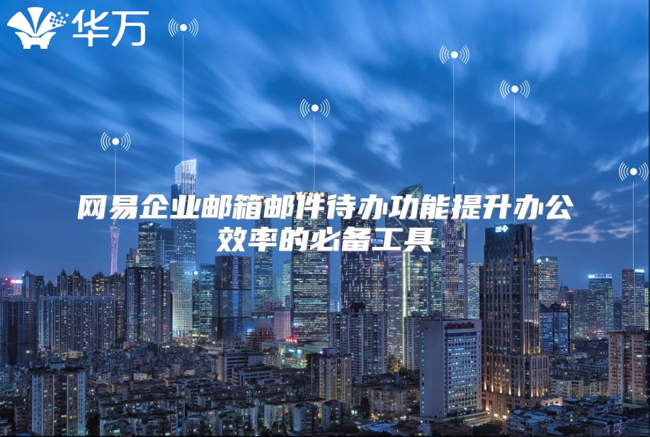 网易企业邮箱邮件待办功能提升办公效率的必备工具