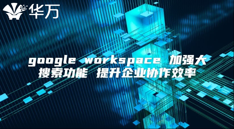 google workspace 加强大搜索功能 提升企业协作效率