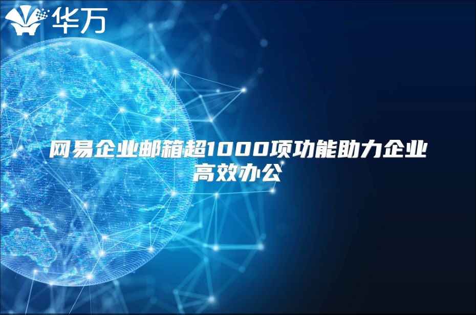 网易企业邮箱超1000项功能助力企业高效办公