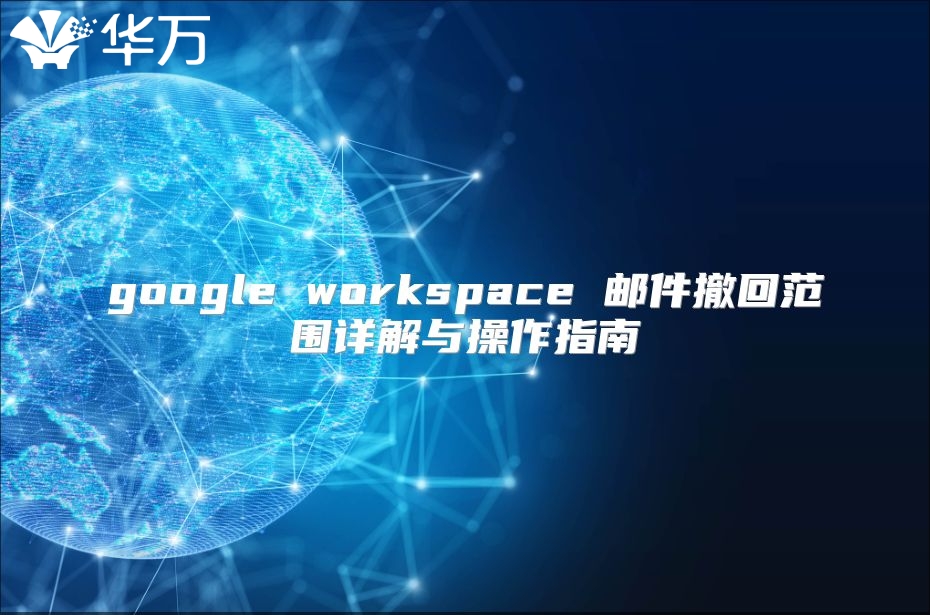 google workspace 邮件撤回范围详解与操作指南